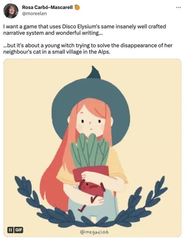 Tweet saying: "I want a game that uses Disco Elysium's same insanely well crafted narrative system and wonderful writing...
...but it's about a young witch trying to solve the disappearance of her neighbour's cat in a small village in the"